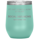 Social Distancing | It's Not Drinking Alone if you are Social Distancing | Wine Tumbler | Mom Gift | Dad Gift | Mother’s Day Gift