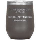 Social Distancing | It's Not Drinking Alone if you are Social Distancing | Wine Tumbler | Mom Gift | Dad Gift | Mother’s Day Gift