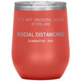 Social Distancing | It's Not Drinking Alone if you are Social Distancing | Wine Tumbler | Mom Gift | Dad Gift | Mother’s Day Gift