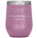 Social Distancing | It's Not Drinking Alone if you are Social Distancing | Wine Tumbler | Mom Gift | Dad Gift | Mother’s Day Gift
