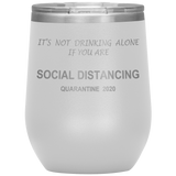 Social Distancing | It's Not Drinking Alone if you are Social Distancing | Wine Tumbler | Mom Gift | Dad Gift | Mother’s Day Gift